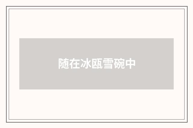 随在冰瓯雪碗中