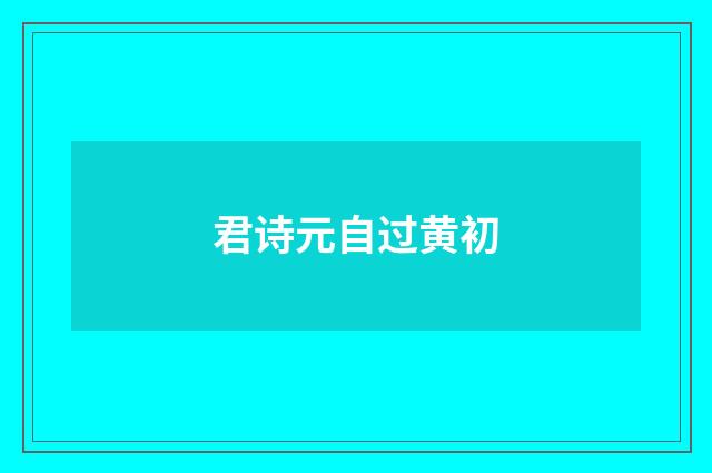 君诗元自过黄初