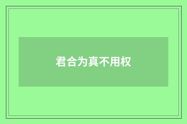 君合为真不用权
