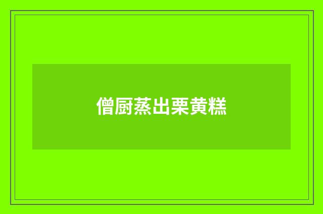 僧厨蒸出栗黄糕
