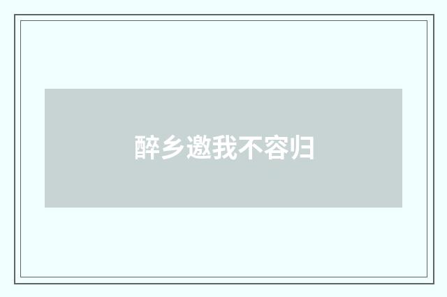 醉乡邀我不容归
