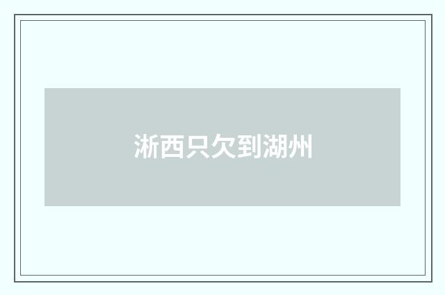 淅西只欠到湖州
