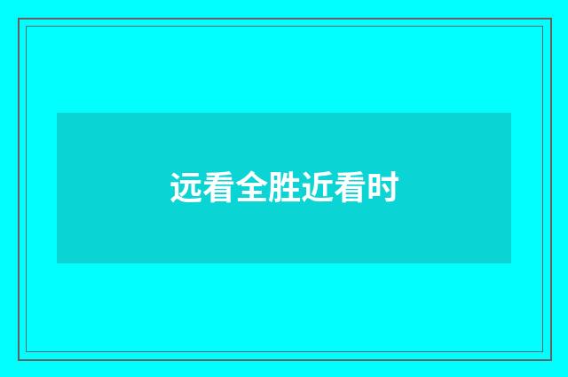 远看全胜近看时