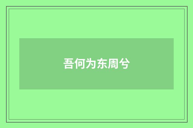 吾何为东周兮