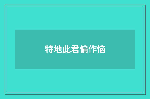 特地此君偏作恼