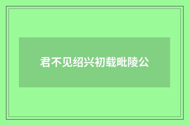 君不见绍兴初载毗陵公