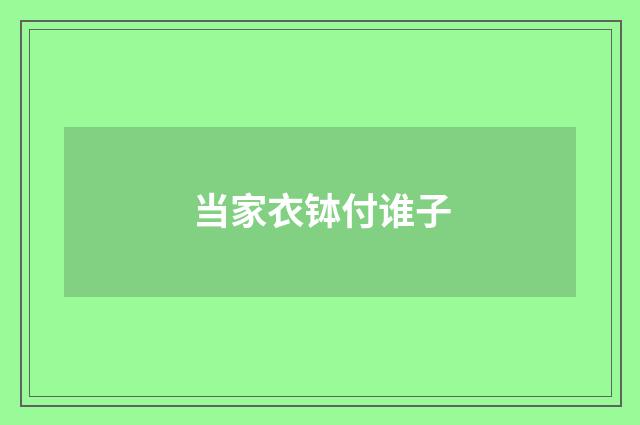 当家衣钵付谁子