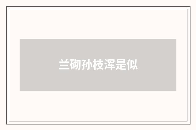 兰砌孙枝浑是似
