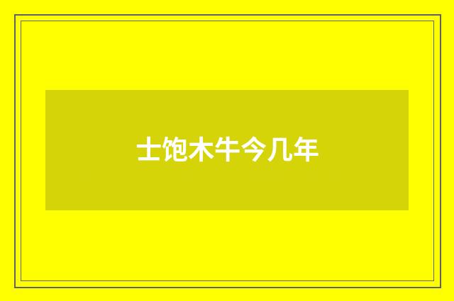 士饱木牛今几年