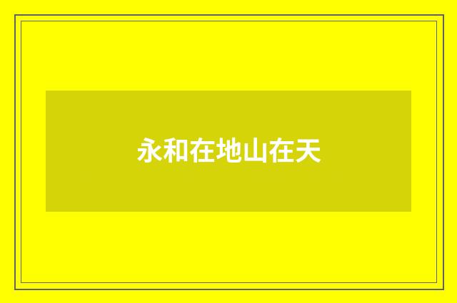 永和在地山在天