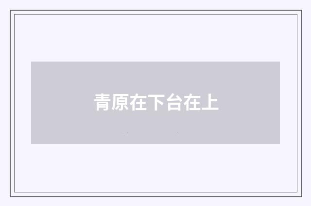 青原在下台在上