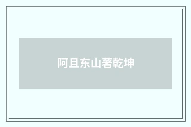 阿且东山著乾坤