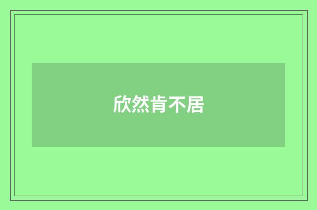 欣然肯不居