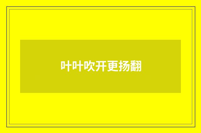 叶叶吹开更扬翻