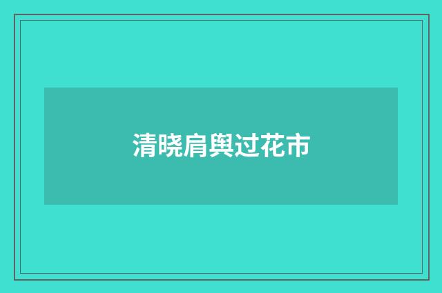 清晓肩舆过花市