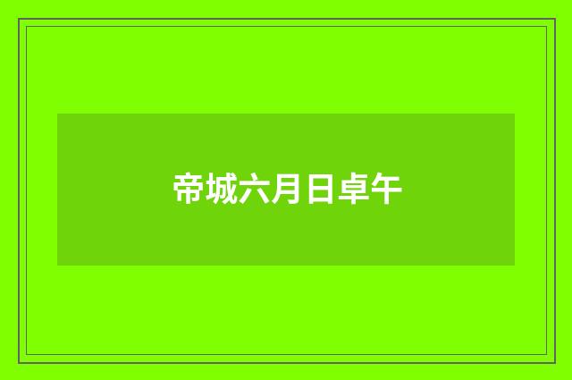 帝城六月日卓午
