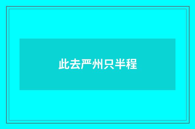 此去严州只半程