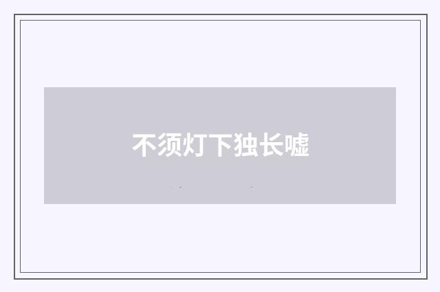 不须灯下独长嘘