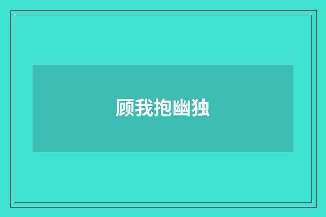 顾我抱幽独