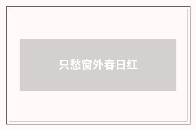 只愁窗外春日红
