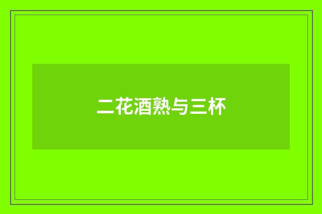二花酒熟与三杯