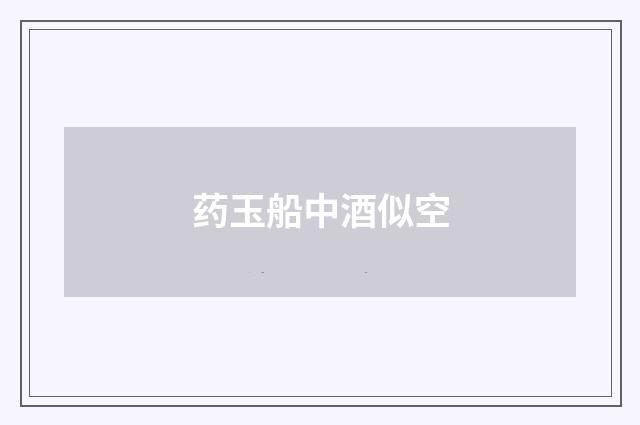 药玉船中酒似空