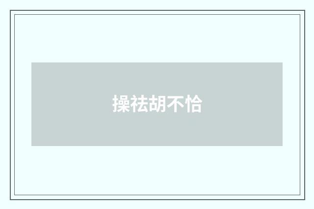 操祛胡不恰