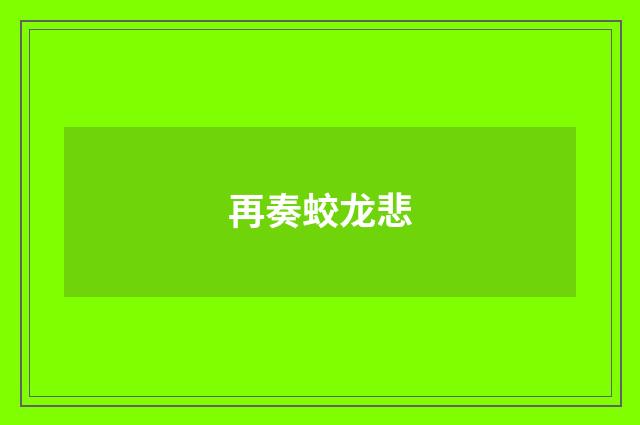 再奏蛟龙悲