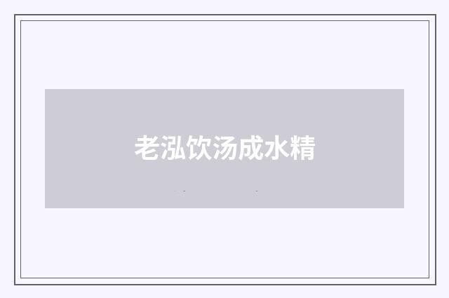 老泓饮汤成水精