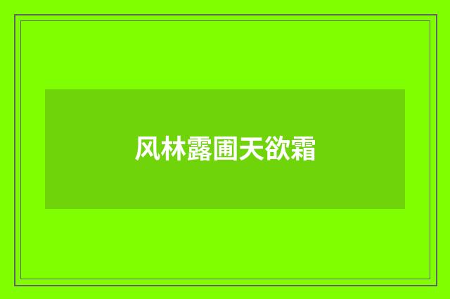 风林露圃天欲霜