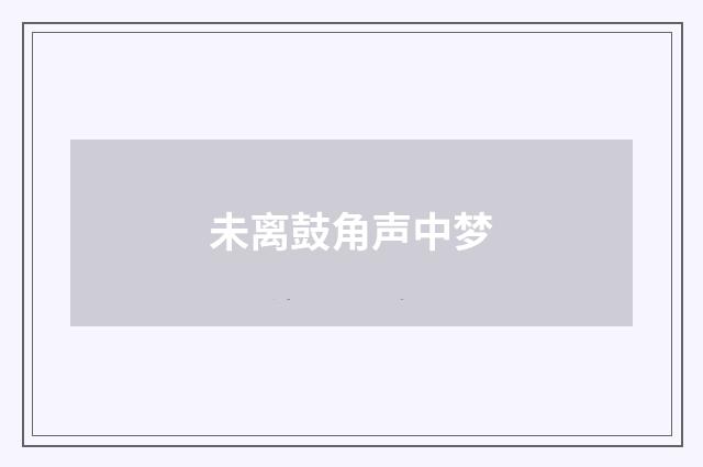 未离鼓角声中梦