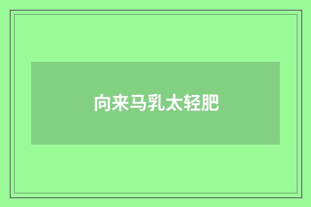 向来马乳太轻肥