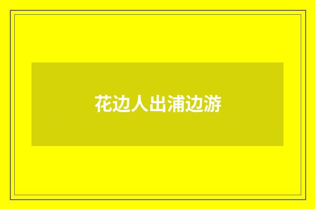 花边人出浦边游