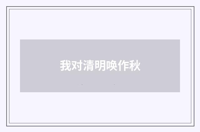 我对清明唤作秋
