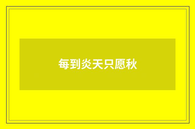 每到炎天只愿秋