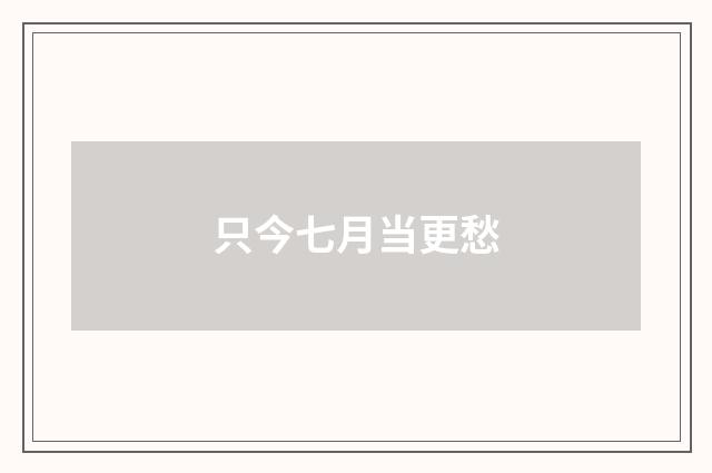 只今七月当更愁
