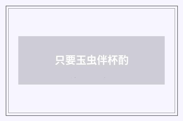只要玉虫伴杯酌