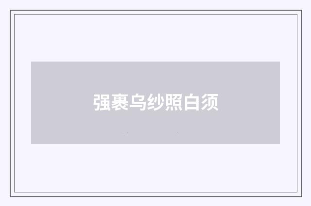 强裹乌纱照白须