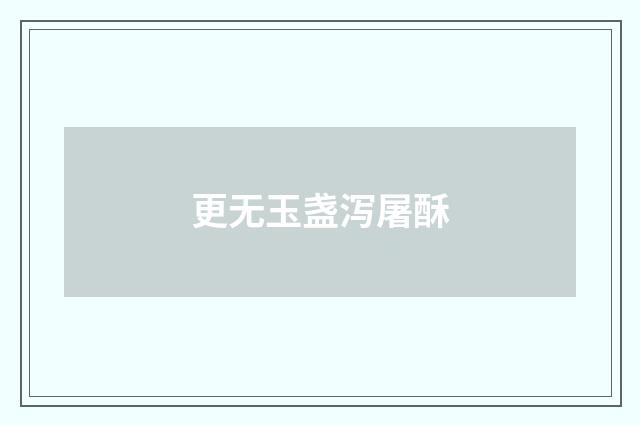 更无玉盏泻屠酥
