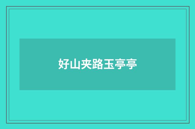好山夹路玉亭亭