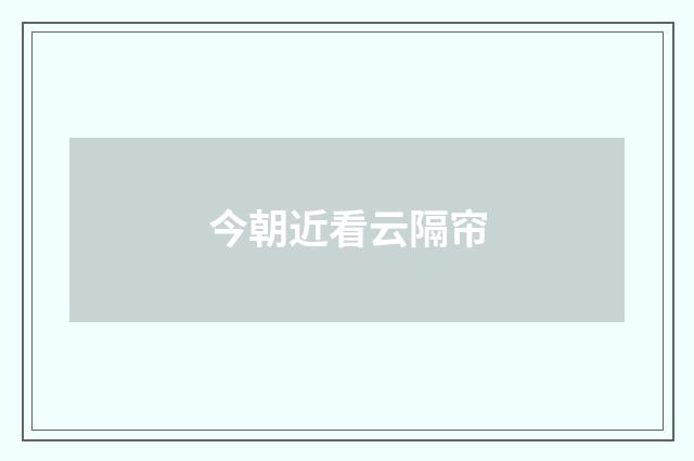 今朝近看云隔帘