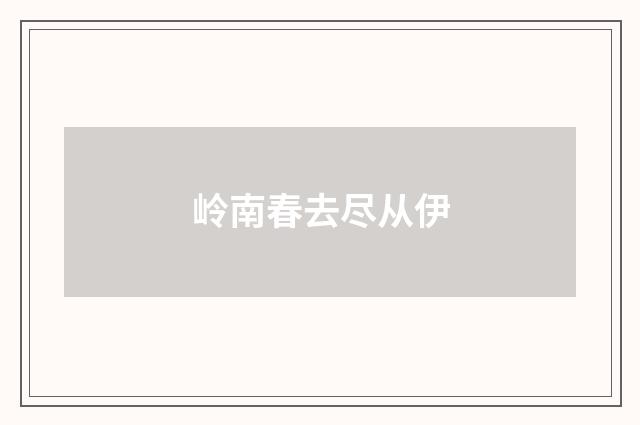 岭南春去尽从伊