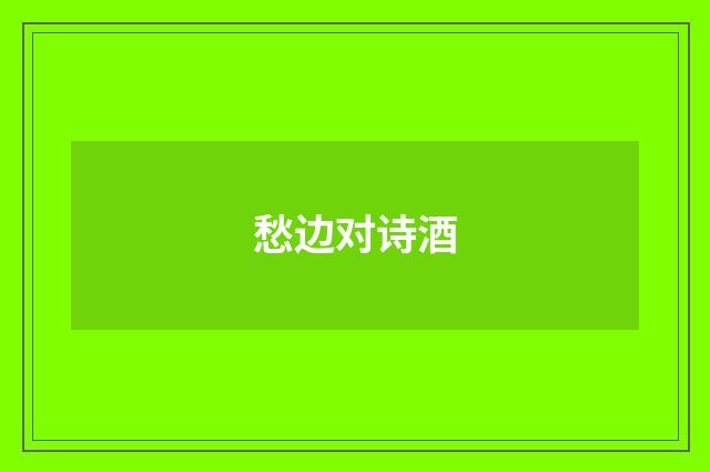 愁边对诗酒