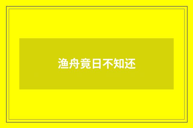 渔舟竟日不知还