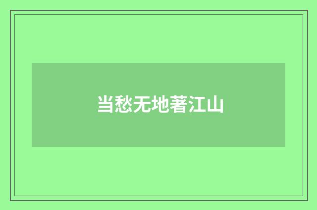 当愁无地著江山