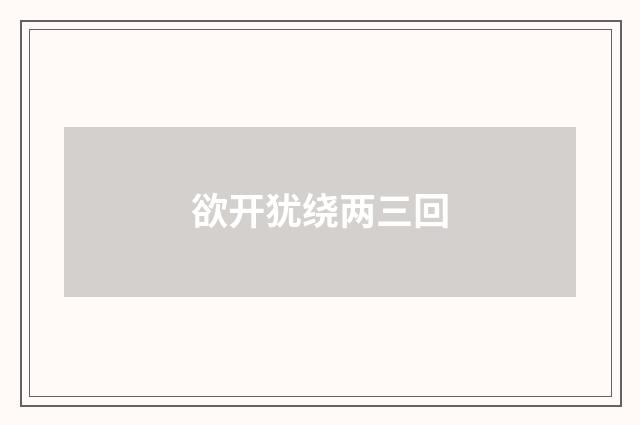 欲开犹绕两三回