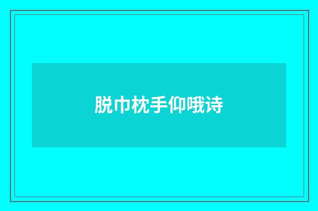 脱巾枕手仰哦诗
