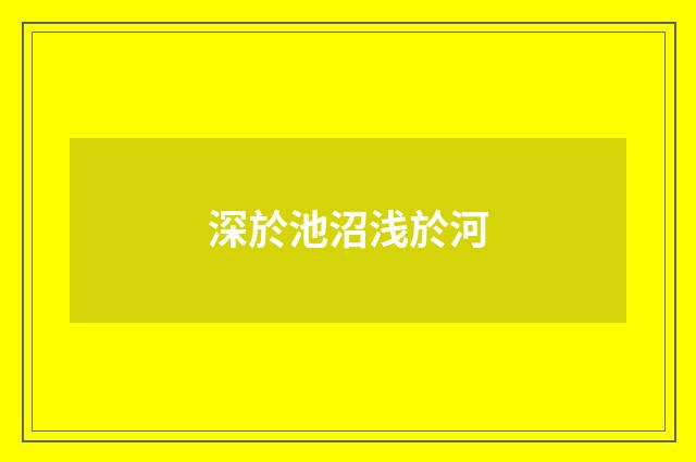 深於池沼浅於河