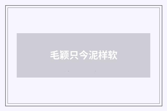 毛颖只今泥样软