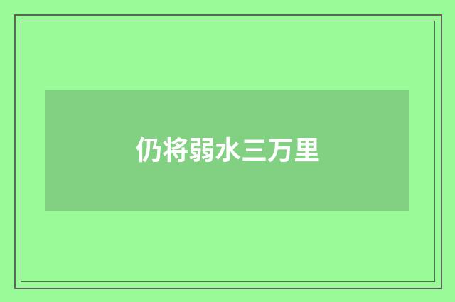仍将弱水三万里